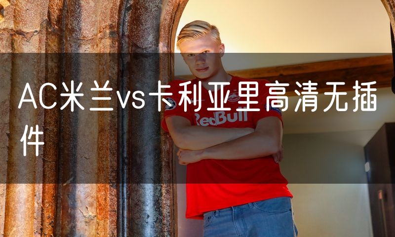 AC米兰vs卡利亚里高清无插件 AC米兰vs卡利亚里高清无插件