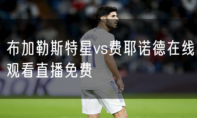 布加勒斯特星vs费耶诺德在线观看直播免费