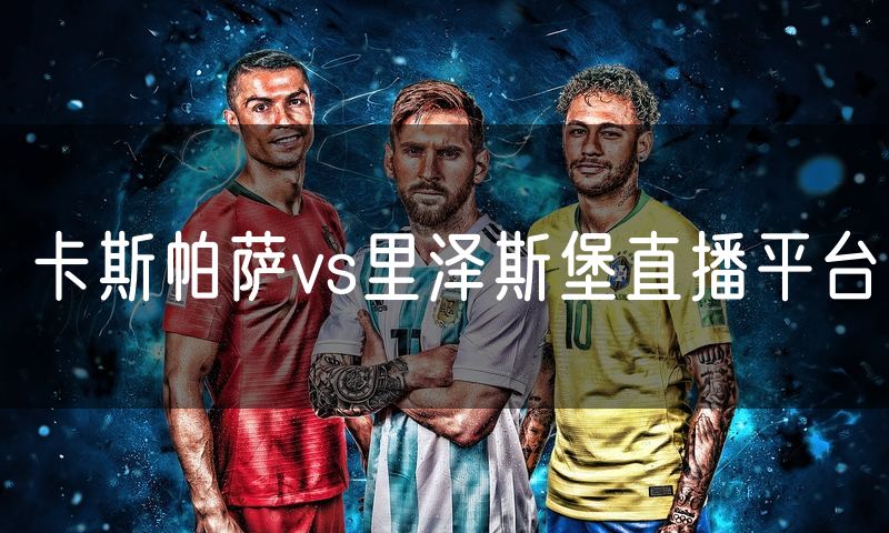 卡斯帕萨vs里泽斯堡直播平台