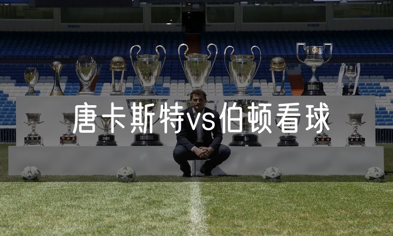 唐卡斯特vs伯顿看球 唐卡斯特vs伯顿看球