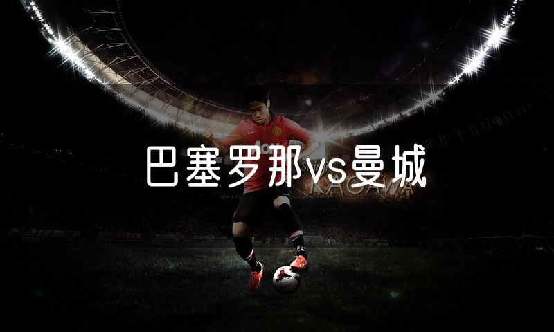 巴塞罗那vs曼城 巴塞罗那vs曼城