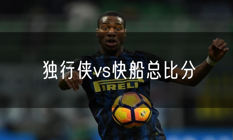 独行侠vs快船总比分