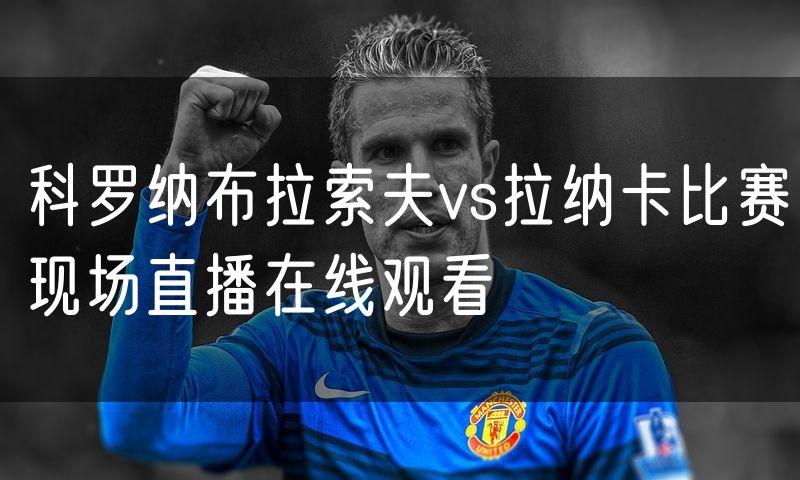 科罗纳布拉索夫vs拉纳卡比赛现场直播在线观看