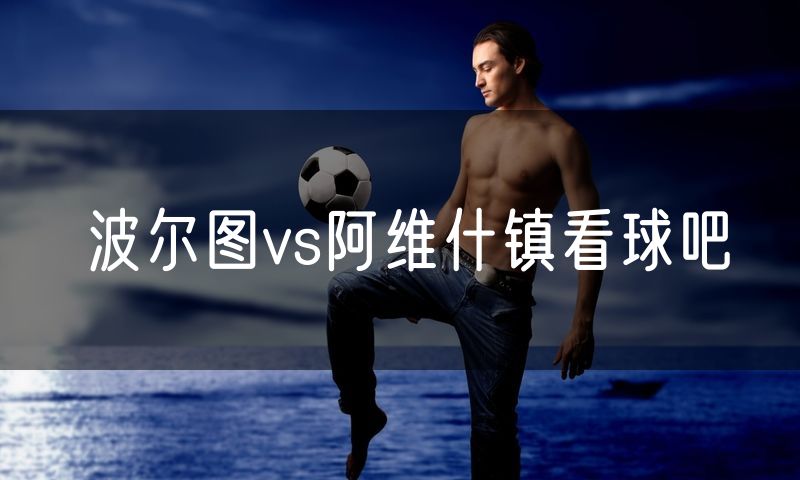 波尔图vs阿维什镇看球吧