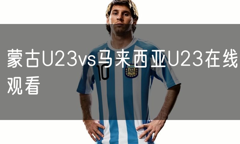 蒙古U23vs马来西亚U23在线观看