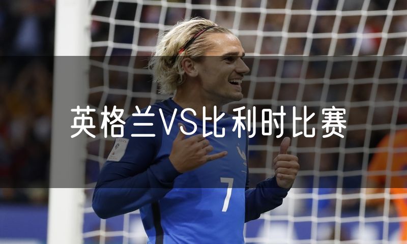 英格兰VS比利时比赛 英格兰VS比利时比赛