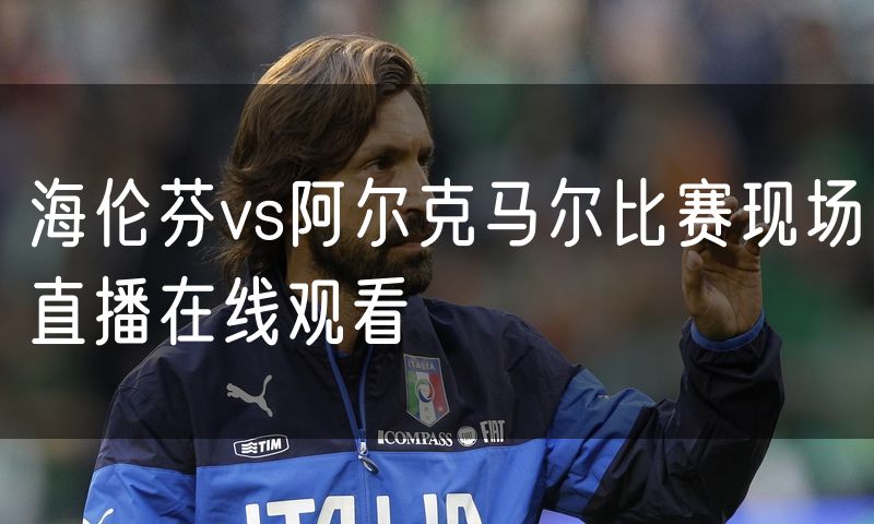 海伦芬vs阿尔克马尔比赛现场直播在线观看