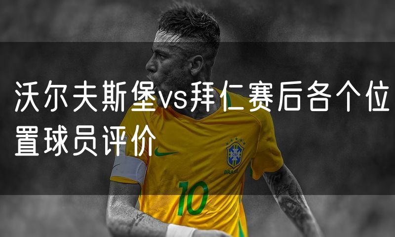 沃尔夫斯堡vs拜仁赛后各个位置球员评价