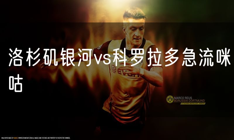 洛杉矶银河vs科罗拉多急流咪咕 洛杉矶银河vs科罗拉多急流咪咕