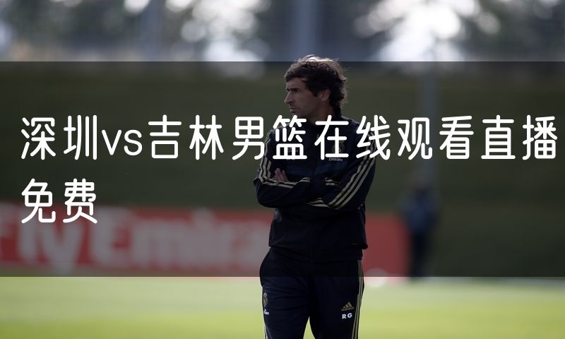 深圳vs吉林男篮在线观看直播免费