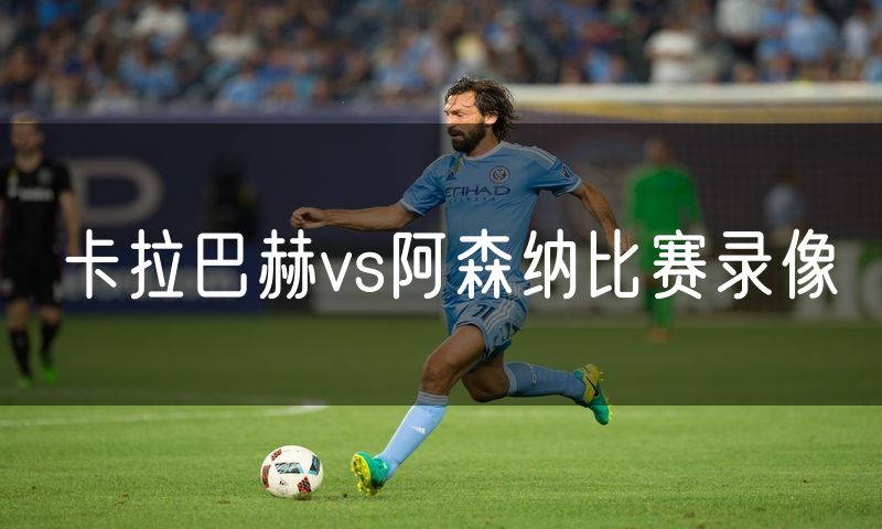 卡拉巴赫vs阿森纳比赛录像