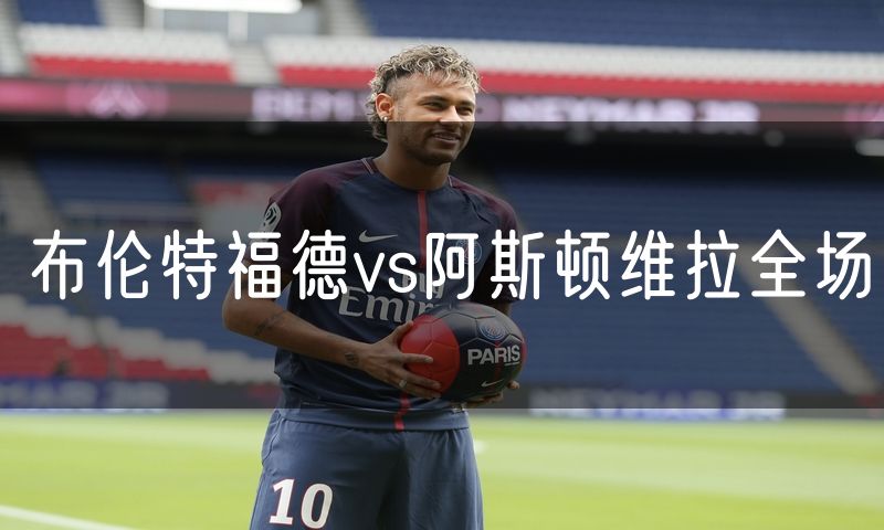 布伦特福德vs阿斯顿维拉全场