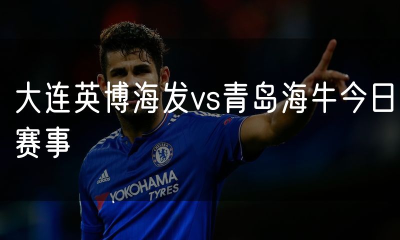 大连英博海发vs青岛海牛今日赛事