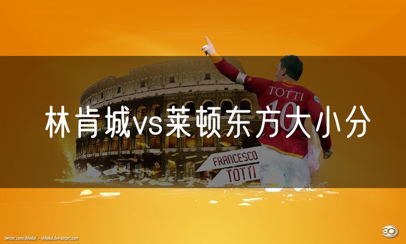 林肯城vs莱顿东方大小分