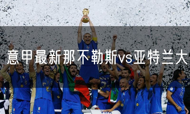 意甲最新那不勒斯vs亚特兰大 意甲最新那不勒斯vs亚特兰大
