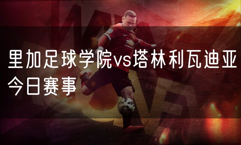 里加足球学院vs塔林利瓦迪亚今日赛事 里加足球学院vs塔林利瓦迪亚今日赛事