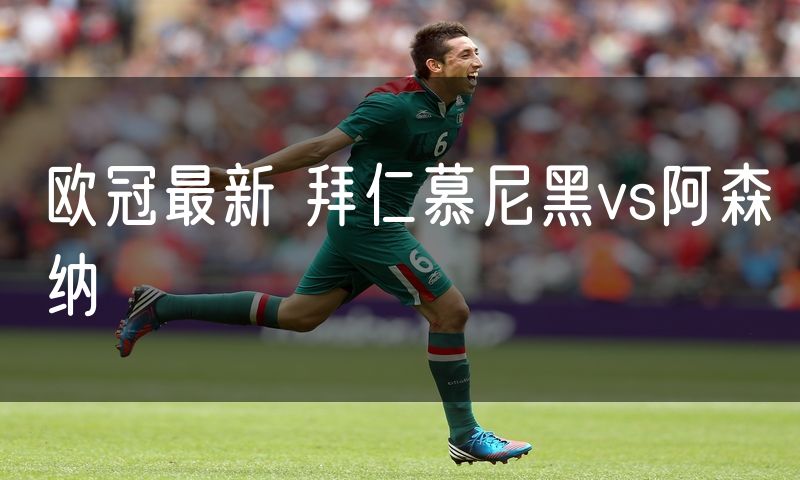 欧冠最新 拜仁慕尼黑vs阿森纳