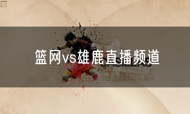 篮网vs雄鹿直播频道