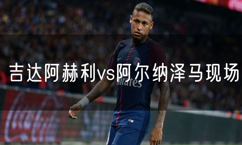 吉达阿赫利vs阿尔纳泽马现场