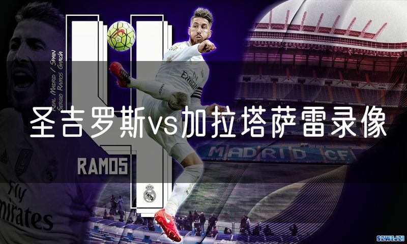 圣吉罗斯vs加拉塔萨雷录像 圣吉罗斯vs加拉塔萨雷录像