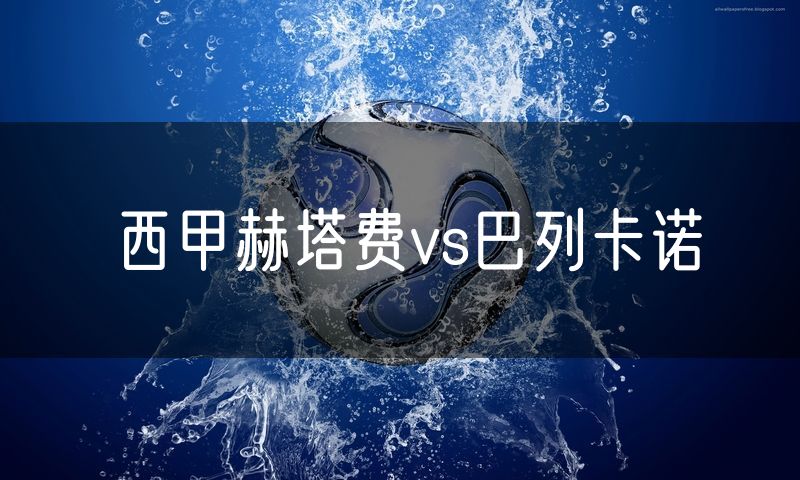 西甲赫塔费vs巴列卡诺 西甲赫塔费vs巴列卡诺