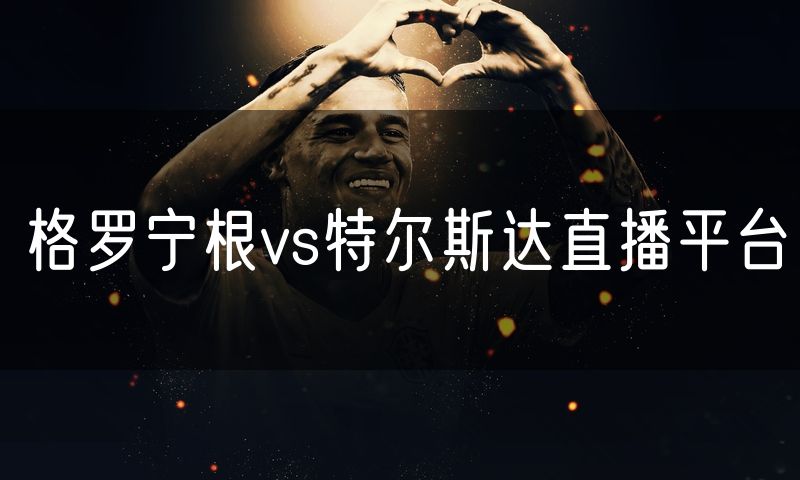 格罗宁根vs特尔斯达直播平台
