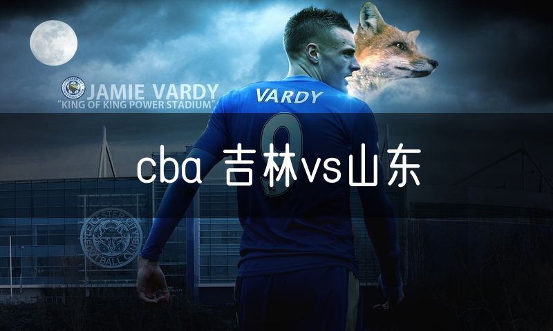 cba 吉林vs山东