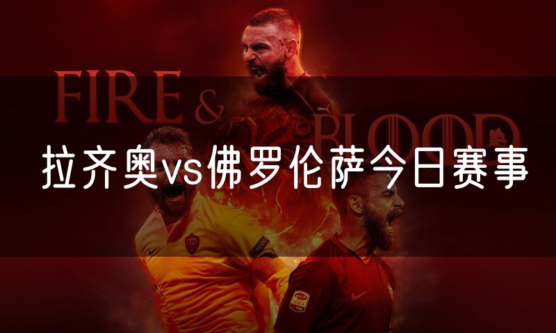 拉齐奥vs佛罗伦萨今日赛事