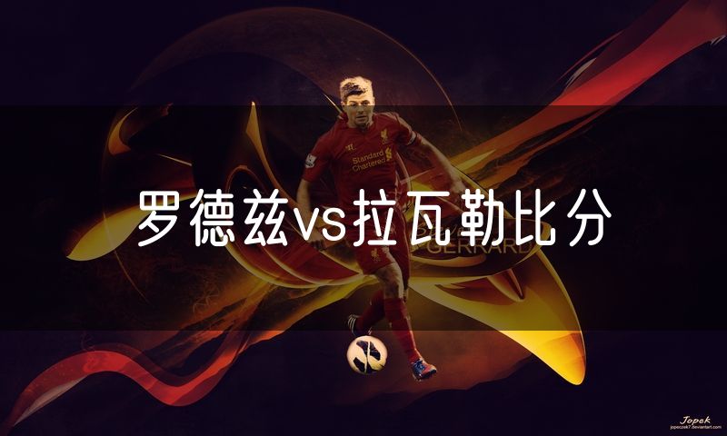 罗德兹vs拉瓦勒比分