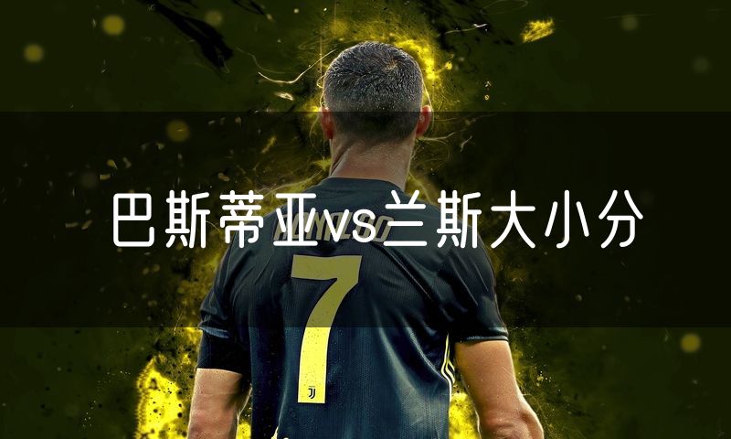 巴斯蒂亚vs兰斯大小分