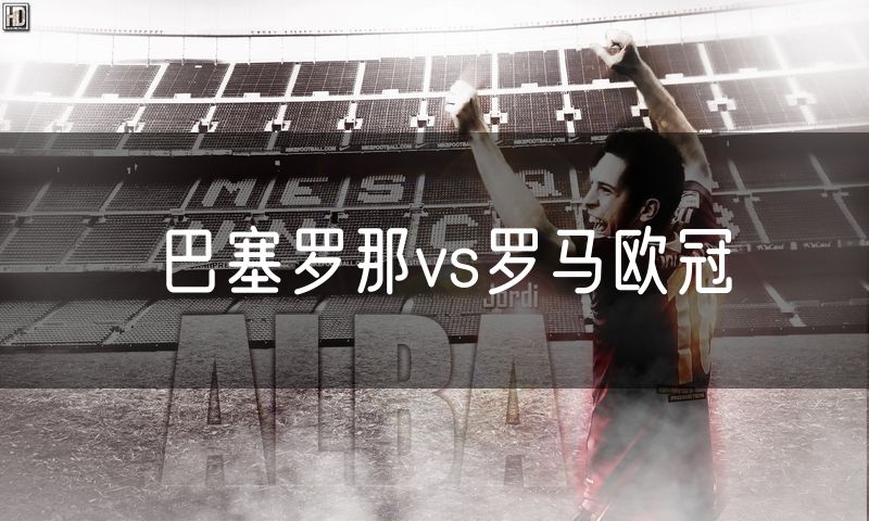 巴塞罗那vs罗马欧冠 巴塞罗那vs罗马欧冠