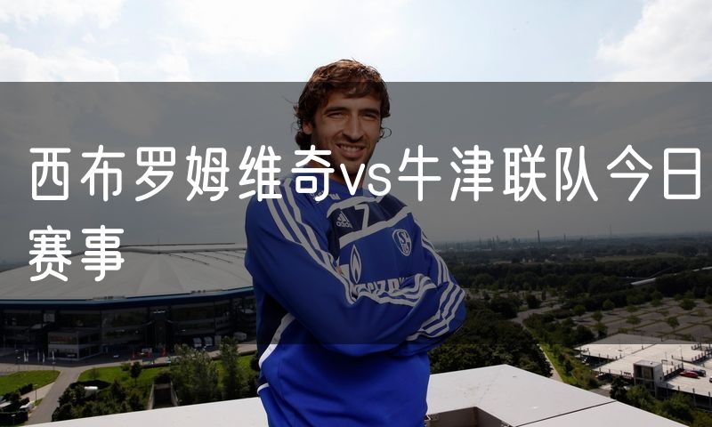 西布罗姆维奇vs牛津联队今日赛事