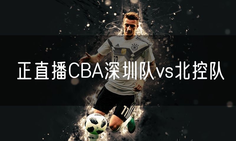 正直播CBA深圳队vs北控队