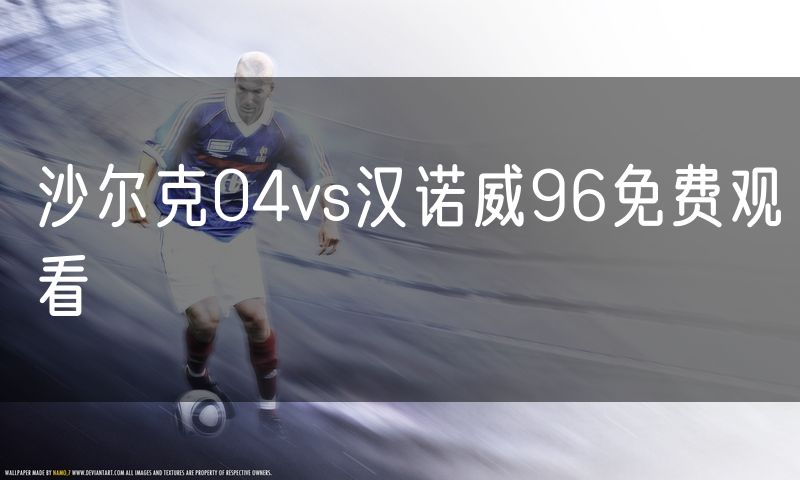 沙尔克04vs汉诺威96免费观看 沙尔克04vs汉诺威96免费观看