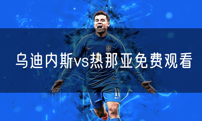 乌迪内斯vs热那亚免费观看 乌迪内斯vs热那亚免费观看