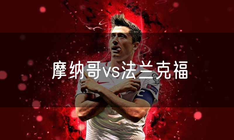 摩纳哥vs法兰克福 摩纳哥vs法兰克福