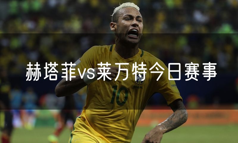 赫塔菲vs莱万特今日赛事 赫塔菲vs莱万特今日赛事