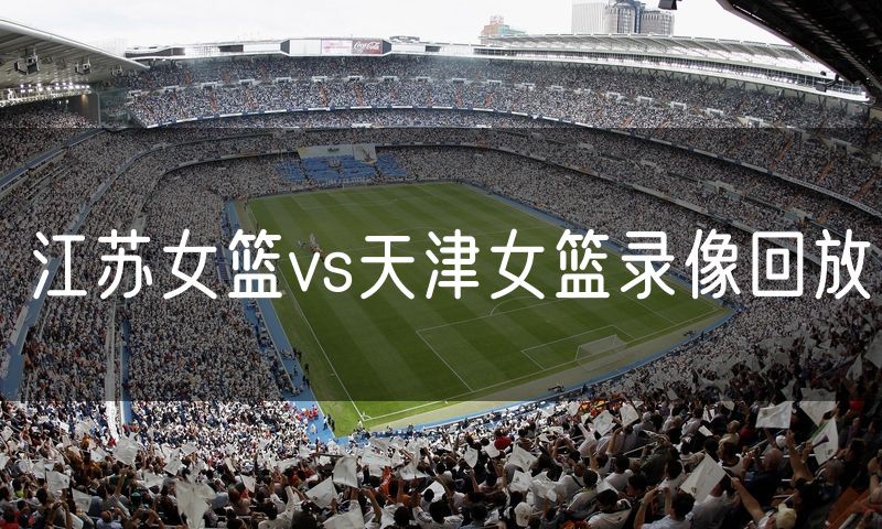 江苏女篮vs天津女篮录像回放