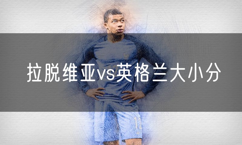 拉脱维亚vs英格兰大小分