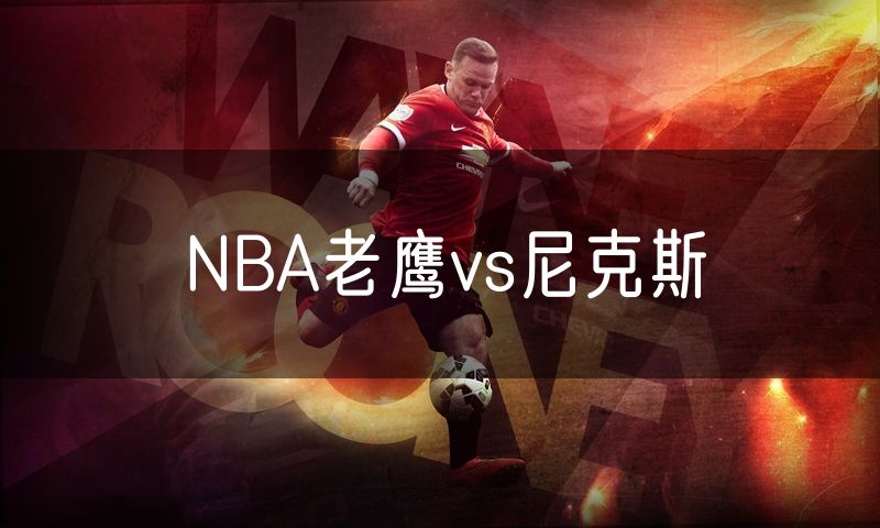 NBA老鹰vs尼克斯 NBA老鹰vs尼克斯