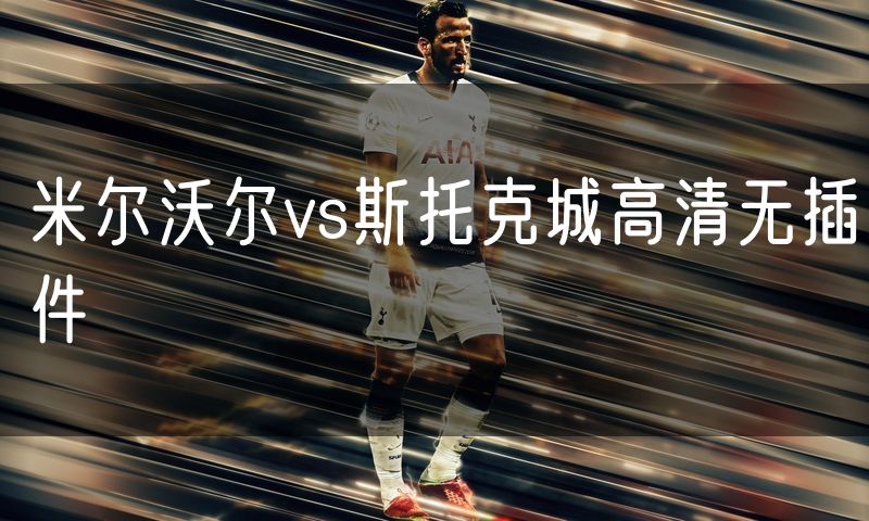 米尔沃尔vs斯托克城高清无插件