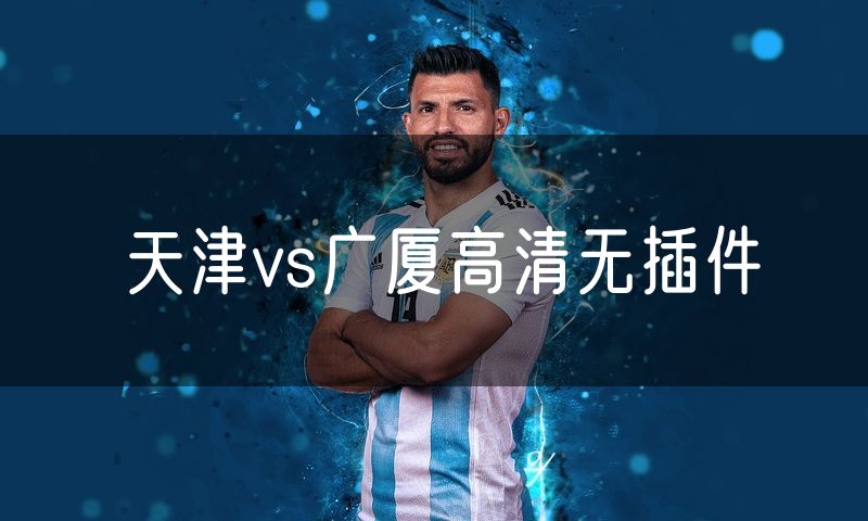 天津vs广厦高清无插件 天津vs广厦高清无插件