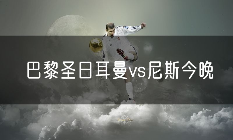 巴黎圣日耳曼vs尼斯今晚
