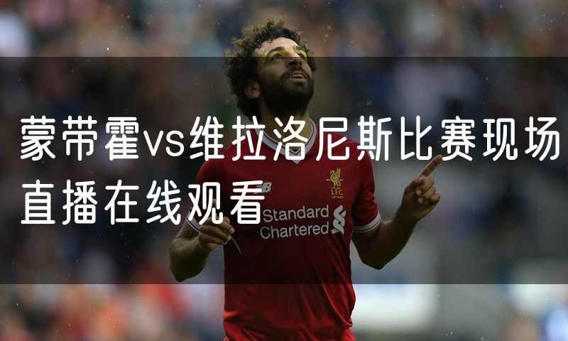 蒙带霍vs维拉洛尼斯比赛现场直播在线观看