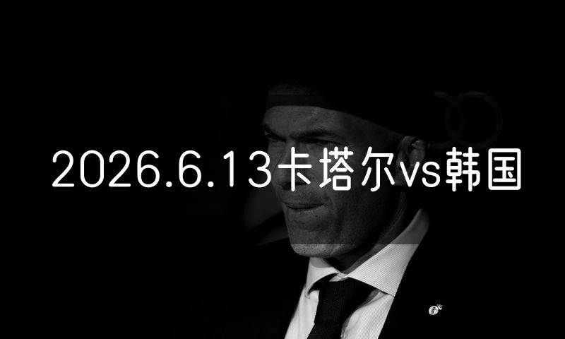 2026.6.13卡塔尔vs韩国