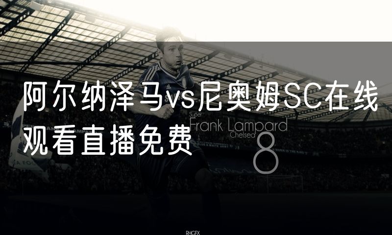阿尔纳泽马vs尼奥姆SC在线观看直播免费 阿尔纳泽马vs尼奥姆SC在线观看直播免费