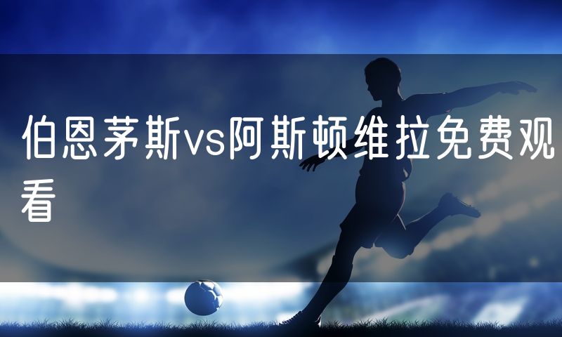 伯恩茅斯vs阿斯顿维拉免费观看