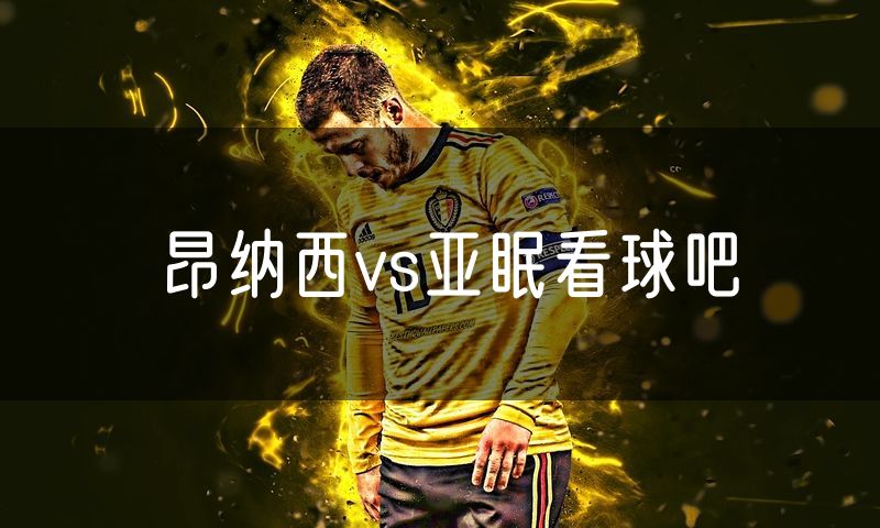 昂纳西vs亚眠看球吧