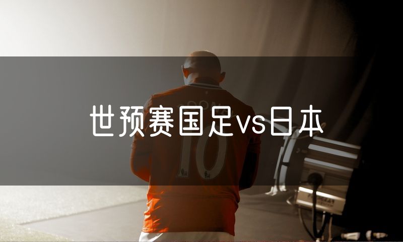 世预赛国足vs日本