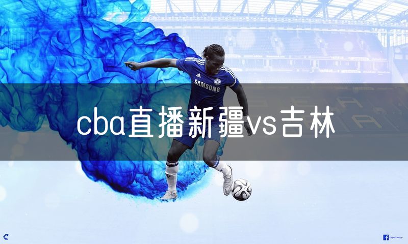 cba直播新疆vs吉林 cba直播新疆vs吉林